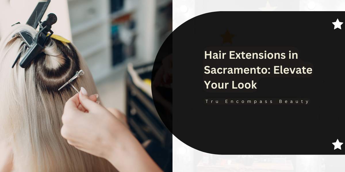 Unlock Your Style Sacramento s Guide to Hair Extensions TR