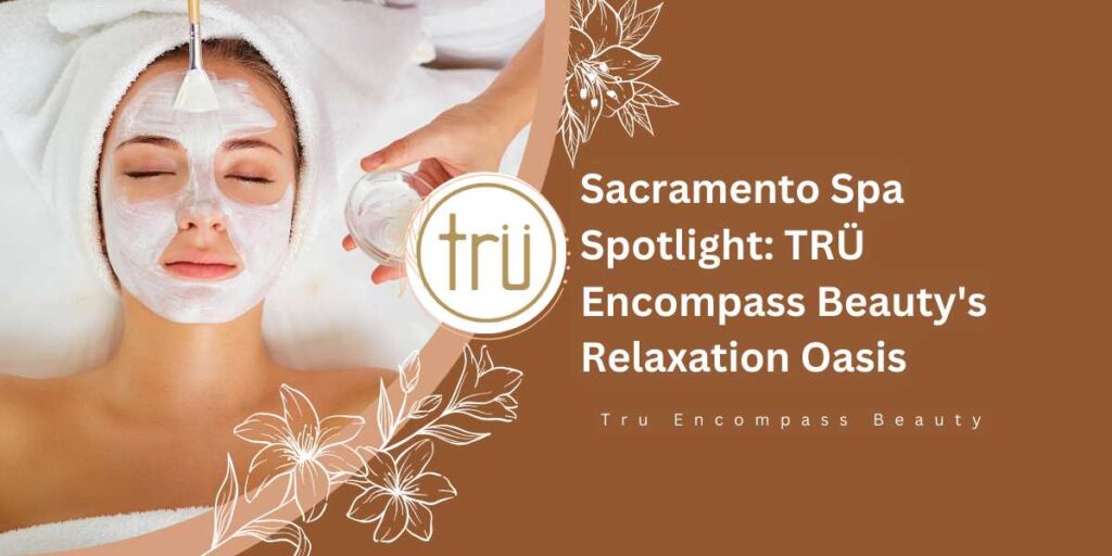 Sacramento Spa Spotlight TRÜ Encompass Beauty's Relaxation Oasis Feature