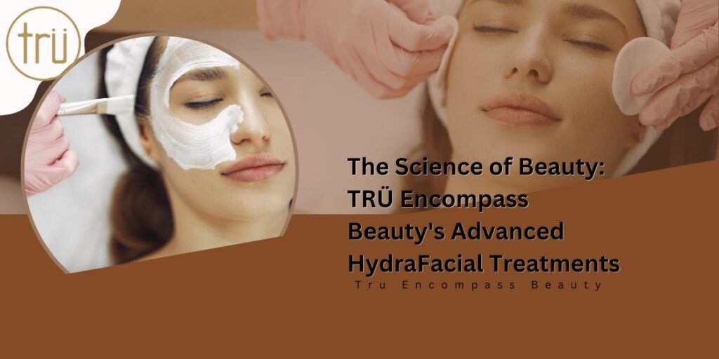 The Science of Beauty_ TRÜ Encompass Beauty's Advanced HydraFacial Treatments