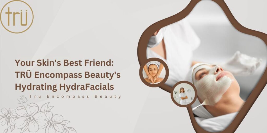 Your Skin's Best Friend_ TRÜ Encompass Beauty's Hydrating HydraFacials