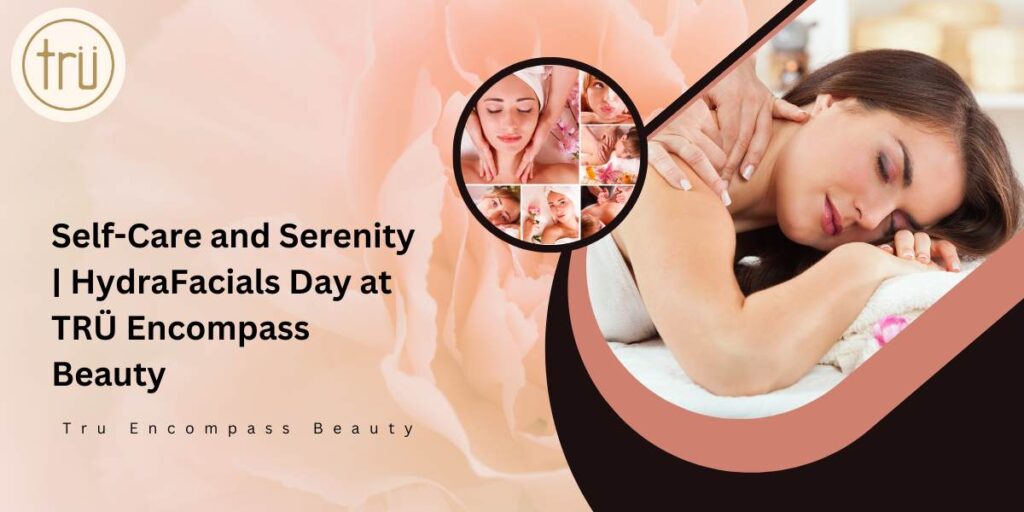 Self-Care and Serenity _ HydraFacials Day at TRÜ Encompass Beauty