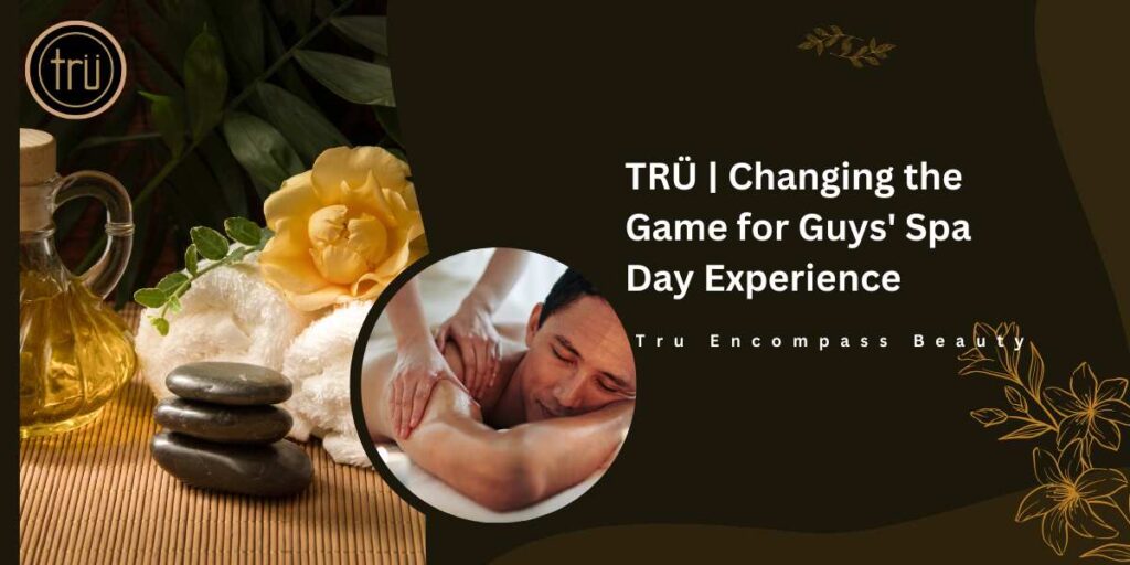 TRÜ _ Changing the Game for Guys' Spa Day Experience