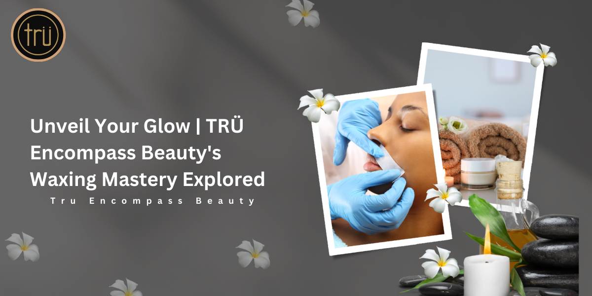 Glowing Waxing Wonders TRÜ Beauty's Radiant Journey