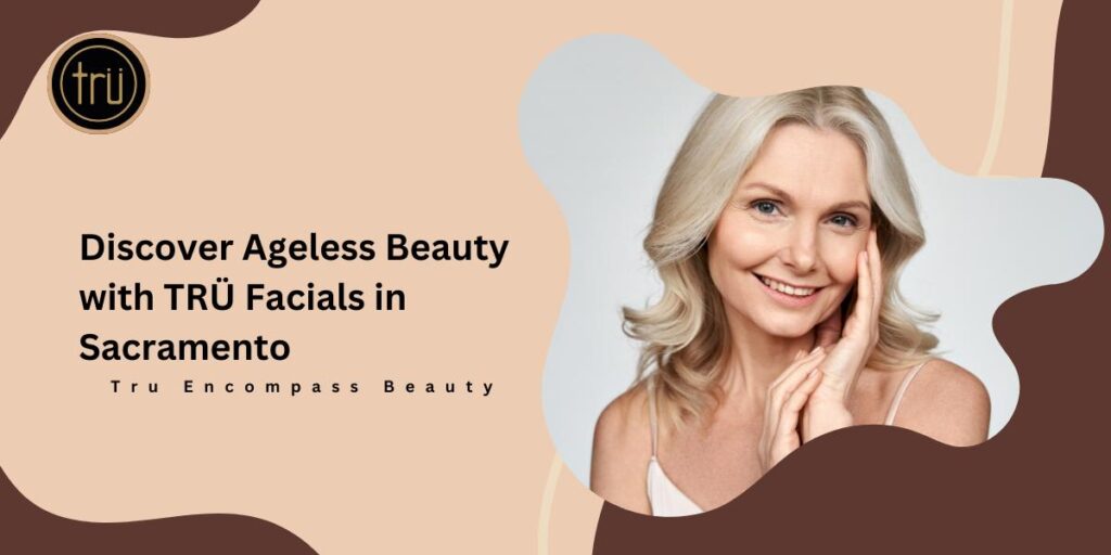 Discover Ageless Beauty with TRÜ Facials in Sacramento