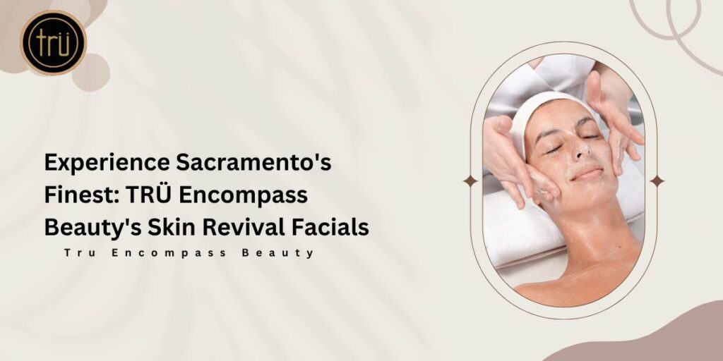 Experience Sacramento's Finest_ TRÜ Encompass Beauty's Skin Revival Facials