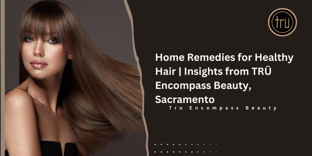 Home Remedies for Healthy Hair _ Insights from TRÜ Encompass Beauty, Sacramento