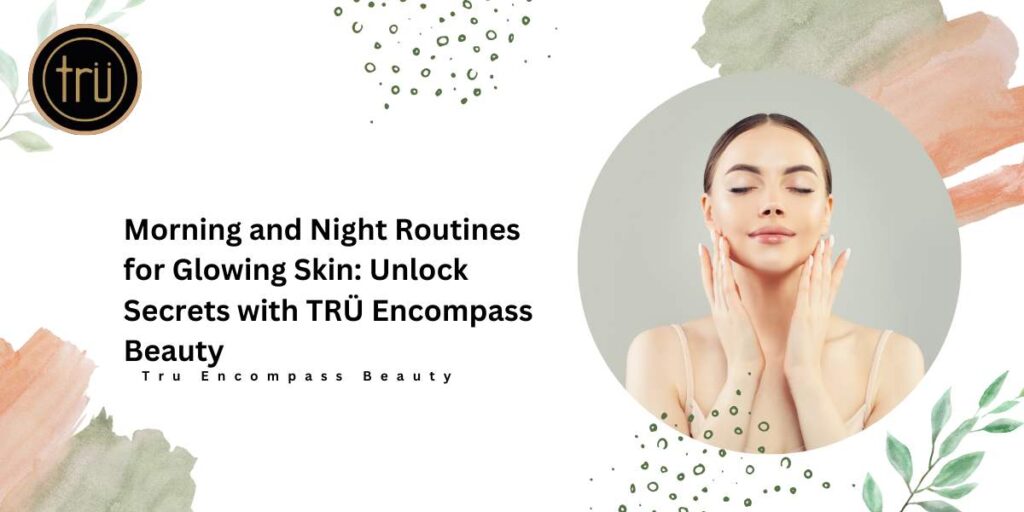Morning and Night Routines for Glowing Skin_ Unlock Secrets with TRÜ Encompass Beauty