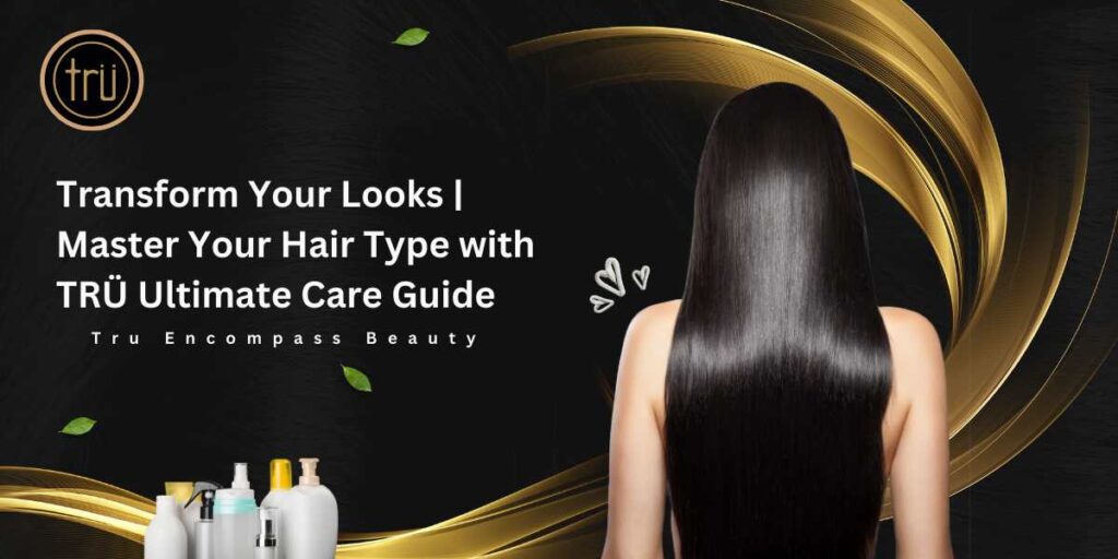 Transform Your Looks Master Your Hair Type with TRÜ Ultimate Care Guide