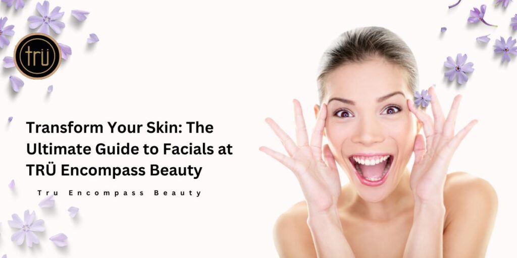 Transform Your Skin_ The Ultimate Guide to Facials at TRÜ Encompass Beauty
