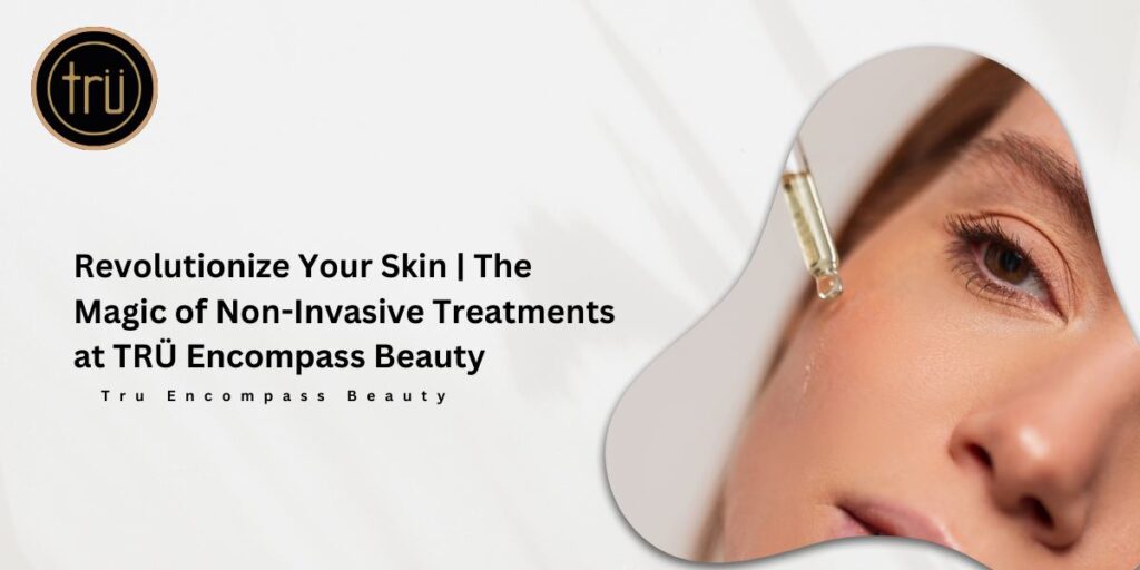 Revolutionize Your Skin _ The Magic of Non-Invasive Treatments at TRÜ Encompass Beauty