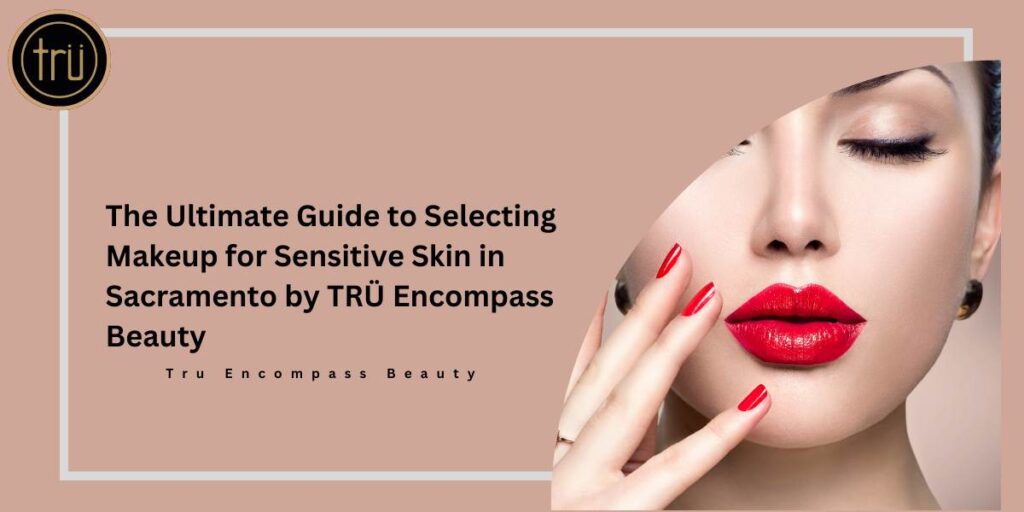 The Ultimate Guide to Selecting Makeup for Sensitive Skin in Sacramento by TRÜ Encompass Beauty