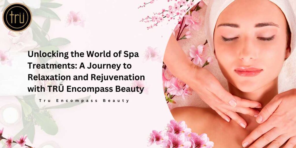 Unlocking the World of Spa Treatments_ A Journey to Relaxation and Rejuvenation with TRÜ Encompass Beauty
